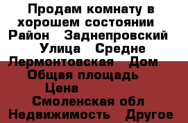 Продам комнату в хорошем состоянии › Район ­ Заднепровский › Улица ­ Средне-Лермонтовская › Дом ­ 29 › Общая площадь ­ 13 › Цена ­ 700 000 - Смоленская обл. Недвижимость » Другое   